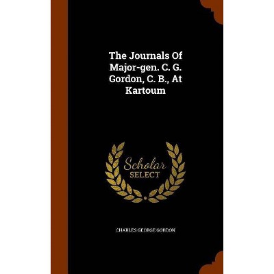 The Journals of Major-Gen. C. G. Gordon, C. B., at Kartoum - by  Charles George Gordon (Hardcover)