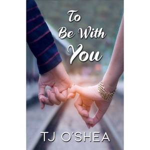 To Be with You - by  Tj O'Shea (Paperback) - 1 of 1