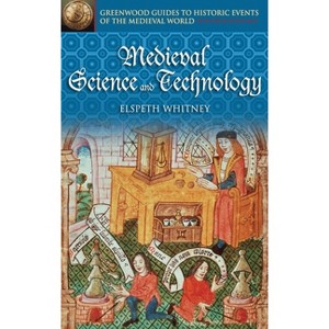 Medieval Science and Technology - (Greenwood Guides to Historic Events of the Medieval World) Annotated by  Elspeth Whitney (Hardcover) - 1 of 1