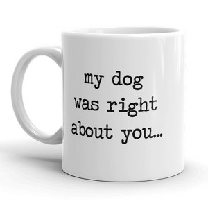 Crazy Dog T-Shirts My Dog Was Right About You Mug Funny Pet Puppy Coffee Cup - 11oz - 1 of 4