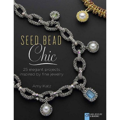 Seed Bead Chic - (Lark Jewelry & Beading Bead Inspirations) by  Amy Katz (Paperback)