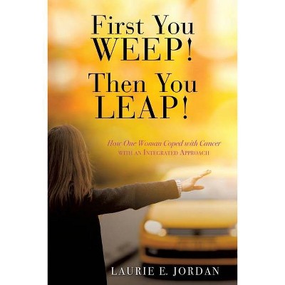 First You Weep! Then You Leap! - by  Laurie E Jordan (Paperback)