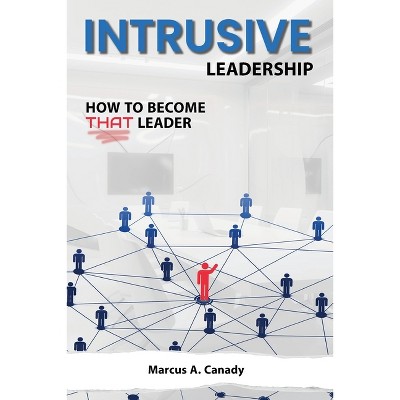 Intrusive Leadership, How to Become THAT Leader - by  Marcus A Canady (Paperback)