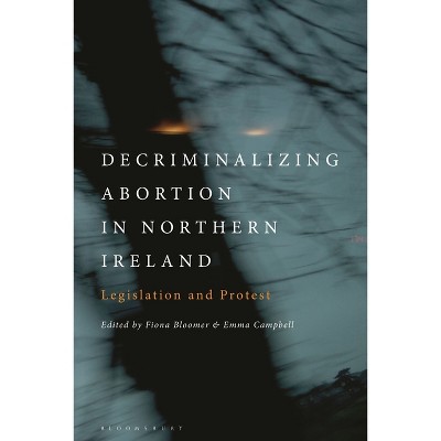 Decriminalizing Abortion in Northern Ireland - by  Fiona Bloomer & Emma Campbell (Paperback)