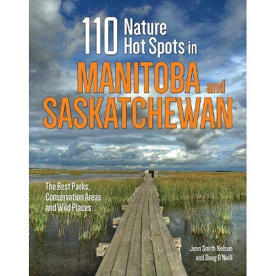 110 Nature Hot Spots in Manitoba and Saskatchewan - by  Jenn Smith Nelson & Doug O'Neill (Paperback)