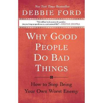 Why Good People Do Bad Things - by  Debbie Ford (Paperback)