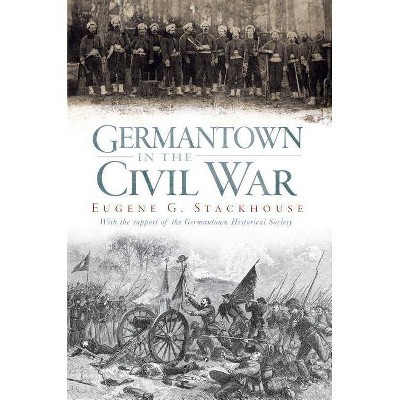 Germantown in the Civil War - by  Eugene G Stackhouse (Paperback)