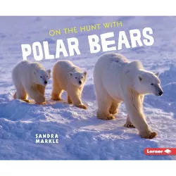 On the Hunt with Polar Bears - (Ultimate Predators) by  Sandra Markle (Paperback)