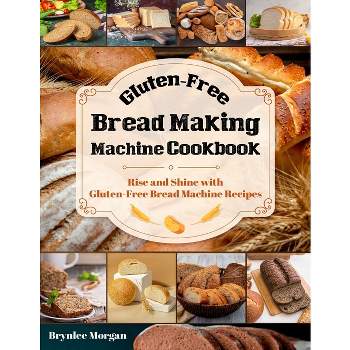 Gluten-Free Bread Making Machine Cookbook - by  Brynlee Morgan (Paperback)