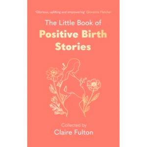 The Little Book of Positive Birth Stories - by  Claire Fulton (Hardcover) - 1 of 1