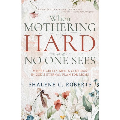 When Mothering Is Hard and No One Sees - by  Shalene Roberts (Paperback)