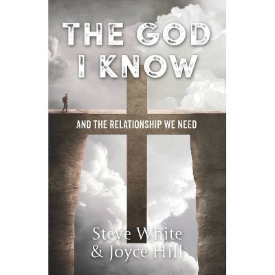 The God I Know - by  Steve White & Joyce Hill (Paperback)