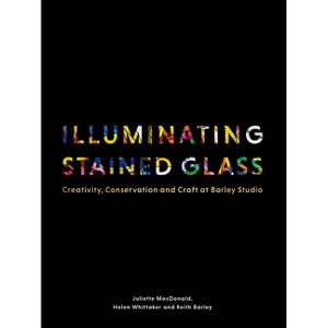 Illuminating Stained Glass - by  Juliette MacDonald & Helen Whittaker & Keith Barley (Hardcover) - 1 of 1
