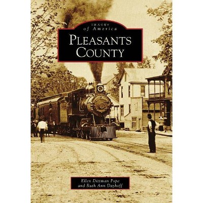 Pleasants County - (Images of America (Arcadia Publishing)) by  Ellen Dittman Pope & Ruth Ann Dayhoff (Paperback)