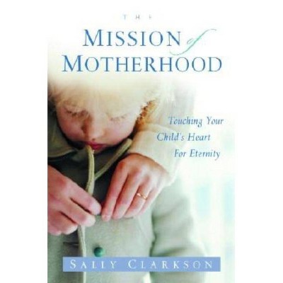 The Mission of Motherhood - by  Sally Clarkson (Paperback)