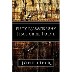 Fifty Reasons Why Jesus Came to Die - by  John Piper (Paperback) - 1 of 1