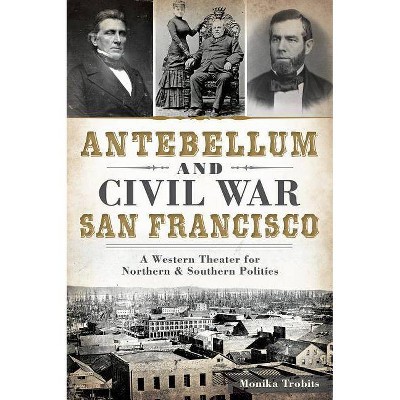 Antebellum and Civil War San Francisco - by  Monika Trobits (Paperback)