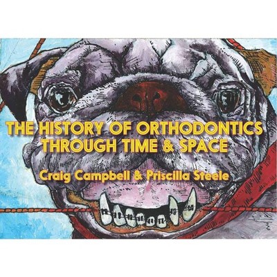 The History of Orthodontics Through Time & Space - by  Craig Campbell (Paperback)