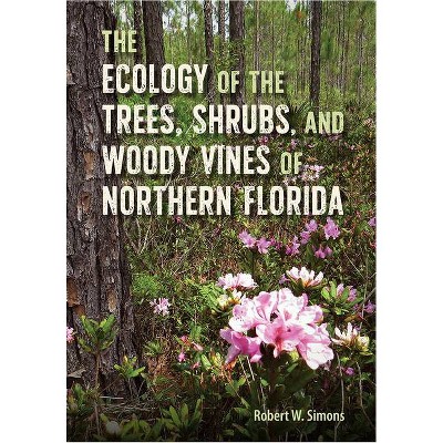 The Ecology of the Trees, Shrubs, and Woody Vines of Northern Florida - by  Robert W Simons (Hardcover)