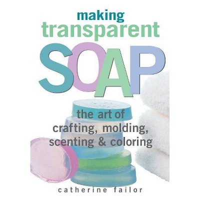 Making Transparent Soap - by  Catherine Failor (Paperback)