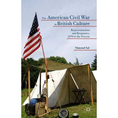 The American Civil War in British Culture - by  Nimrod Tal (Hardcover)