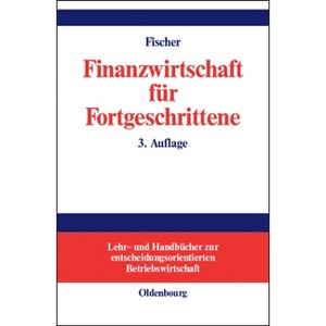 Finanzwirtschaft für Fortgeschrittene - (Lehr- Und Handbücher Zur Entscheidungsorientierten Betriebsw) 3rd Edition by  Edwin O Fischer (Hardcover) - 1 of 1
