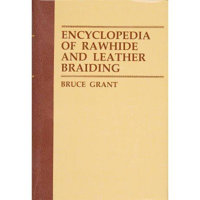 Encyclopedia of Rawhide and Leather Braiding - by  Bruce Grant (Paperback)