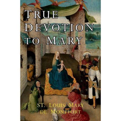 True Devotion to Mary - by  St Louis Mary de Montfort & Louis-Marie Grignion de Montfort & Louis de Montfort (Paperback)