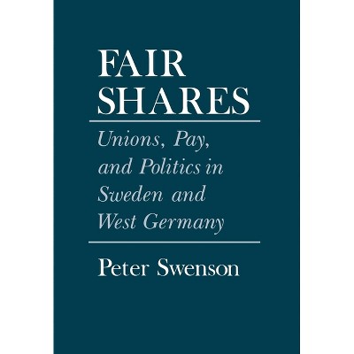 Fair Shares - (Cornell Studies in Political Economy) by  Peter A Swenson (Hardcover)