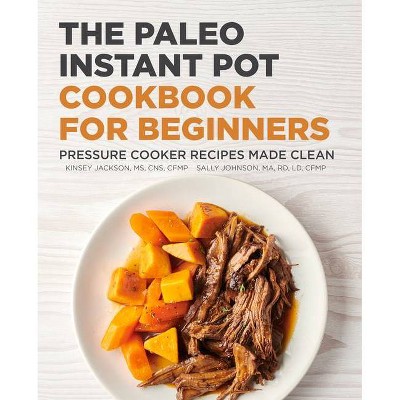 The Paleo Instant Pot Cookbook for Beginners - by  Kinsey Jackson & Sally Johnson (Paperback)