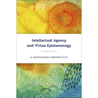 Intellectual Agency and Virtue Epistemology: A Montessori Perspective - by  Patrick Frierson (Paperback)