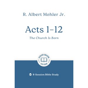 Acts 1 - 12: The Church Is Born - (Good Book Guides) by  R Albert Mohler (Paperback) - 1 of 1
