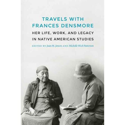 Travels with Frances Densmore - by  Joan M Jensen & Michelle Wick Patterson (Hardcover)