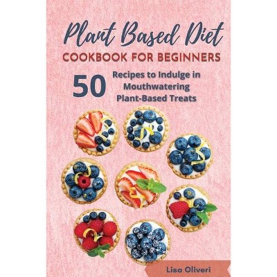 Plant Based Diet Cookbook for Beginners - by  Lisa Oliveri (Paperback)