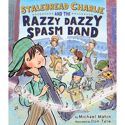 Stalebread Charlie and the Razzy Dazzy Spasm Band - by  Michael Mahin (Hardcover)