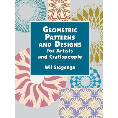 Geometric Patterns and Designs for Artists and Craftspeople - (Dover Pictorial Archives) by  Wil Stegenga (Paperback)