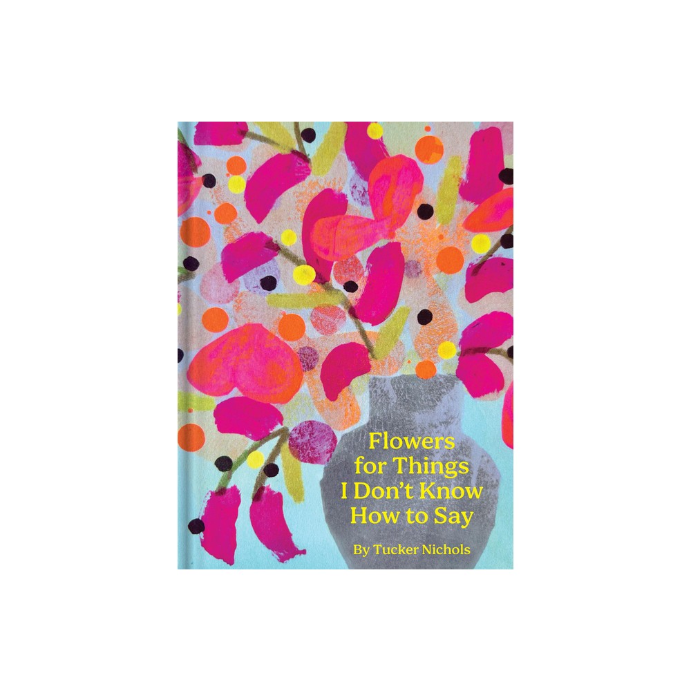 Flowers for Things I Don't Know How to Say - by Tucker Nichols (Hardcover)