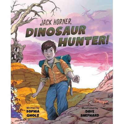 Jack Horner, Dinosaur Hunter! - by  Sophia Gholz (Hardcover)