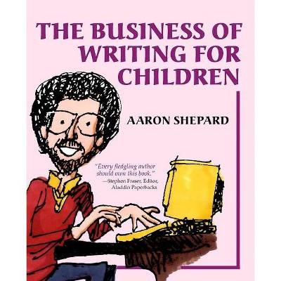 The Business of Writing for Children - by  Aaron Shepard (Paperback)