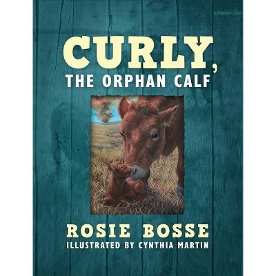 Curly, the Orphan Calf - by  Rosie Bosse (Hardcover)