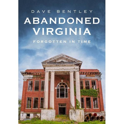 Abandoned Virginia - (America Through Time) by  Dave Bentley (Paperback)