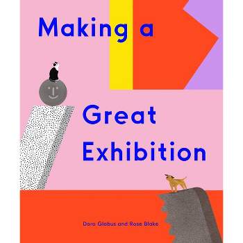 Making a Great Exhibition (Books for Kids, Art for Kids, Art Book) - (How Art Works) by  Doro Globus (Hardcover)