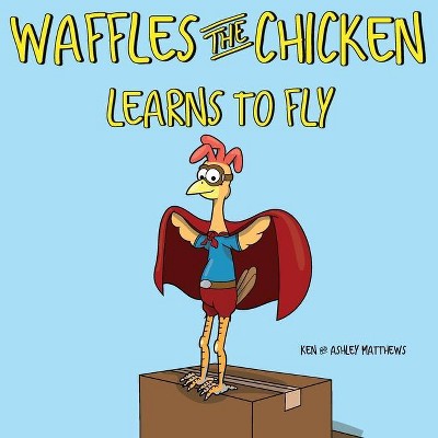 Waffles the Chicken Learns to Fly - by  Ken Matthews & Ashley Matthews (Paperback)