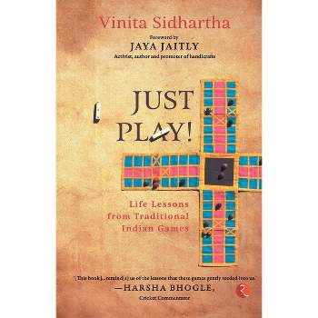 JUST PLAY! Life lessons from Traditional Indian Games - by  Vinita Sidhartha (Paperback)