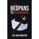 From Bedpans to Boardrooms - by  Kay Ann Hamilton (Paperback)