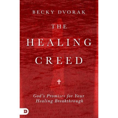 The Healing Creed - by  Becky Dvorak (Paperback)