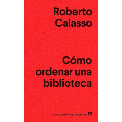 Como Ordenar Una Biblioteca - by  Roberto Calasso (Paperback)