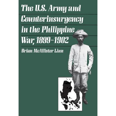 The U.S. Army and Counterinsurgency in the Philippine War, 1899-1902 - by  Brian McAllister Linn (Paperback)