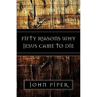 Fifty Reasons Why Jesus Came to Die - by  John Piper (Paperback)