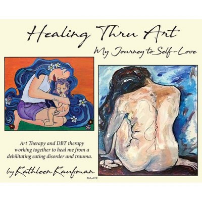 Healing Thru Art - by  Kathleen Kaufmann (Hardcover)